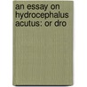 An Essay On Hydrocephalus Acutus: Or Dro door Onbekend