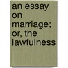 An Essay On Marriage; Or, The Lawfulness by See Notes Multiple Contributors