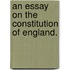 An Essay On The Constitution Of England.