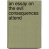 An Essay On The Evil Consequences Attend door Onbekend