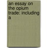 An Essay On The Opium Trade: Including A door Onbekend