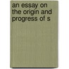 An Essay On The Origin And Progress Of S by Unknown