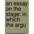 An Essay On The Stage: In Which The Argu