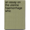 An Essay On The Uterine Haemorrhage Whic door Edward Rigby