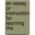 An Essay Or Instruction For Learning The