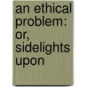 An Ethical Problem: Or, Sidelights Upon door Albert Leffingwell
