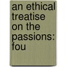An Ethical Treatise On The Passions: Fou by Unknown