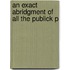 An Exact Abridgment Of All The Publick P