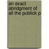 An Exact Abridgment Of All The Publick P door See Notes Multiple Contributors