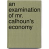 An Examination Of Mr. Calhoun's Economy by Unknown