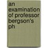 An Examination Of Professor Bergson's Ph