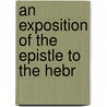 An Exposition Of The Epistle To The Hebr door See Notes Multiple Contributors