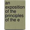 An Exposition Of The Principles Of The E by Unknown