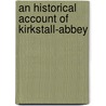 An Historical Account Of Kirkstall-Abbey door Onbekend