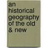 An Historical Geography Of The Old & New by Edward Wells