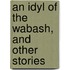 An Idyl Of The Wabash, And Other Stories