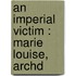 An Imperial Victim : Marie Louise, Archd