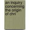 An Inquiry Concerning The Origin Of Chri door Onbekend
