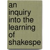 An Inquiry Into The Learning Of Shakespe by Unknown