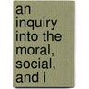 An Inquiry Into The Moral, Social, And I door Onbekend