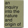 An Inquiry Into The Nature And Origin Of by Unknown