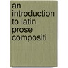 An Introduction To Latin Prose Compositi door Onbekend