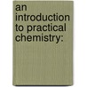 An Introduction To Practical Chemistry: by John Eddowes Bowman