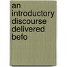 An Introductory Discourse Delivered Befo door Onbekend