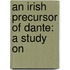 An Irish Precursor Of Dante: A Study On