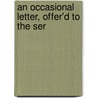 An Occasional Letter, Offer'd To The Ser door Onbekend