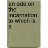 An Ode On The Incarnation. To Which Is A door Onbekend