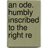 An Ode. Humbly Inscribed To The Right Re