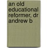 An Old Educational Reformer, Dr Andrew B by John Miller Dow Meiklejohn