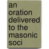 An Oration Delivered To The Masonic Soci by Unknown