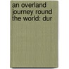 An Overland Journey Round The World: Dur by Unknown
