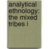 Analytical Ethnology: The Mixed Tribes I by Unknown