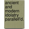 Ancient And Modern Idolatry Parallell'd. door Onbekend