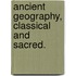 Ancient Geography, Classical and Sacred.
