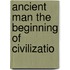 Ancient Man The Beginning Of Civilizatio