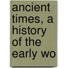 Ancient Times, A History Of The Early Wo by James Henry Breasted