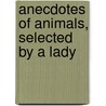 Anecdotes Of Animals, Selected By A Lady by Anecdotes