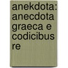 Anekdota: Anecdota Graeca E Codicibus Re door Jean Fran ois Boissonade