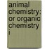 Animal Chemistry: Or Organic Chemistry I