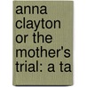Anna Clayton Or The Mother's Trial: A Ta door Onbekend
