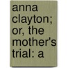 Anna Clayton; Or, The Mother's Trial: A door Francis Marion Dimmick