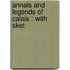 Annals And Legends Of Calais : With Sket