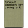 Annals Of Aberdeen: From The Reign Of Ki door William Kennedy