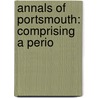 Annals Of Portsmouth: Comprising A Perio door Onbekend