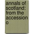Annals Of Scotland: From The Accession O