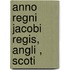 Anno Regni Jacobi Regis, Angli , Scoti